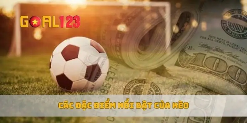Các đặc điểm nổi bật của kèo